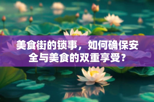 美食街的锁事，如何确保安全与美食的双重享受？