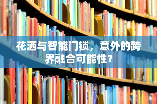 花洒与智能门锁，意外的跨界融合可能性？