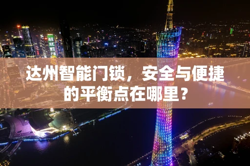 达州智能门锁，安全与便捷的平衡点在哪里？