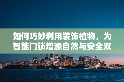 如何巧妙利用装饰植物，为智能门锁增添自然与安全双重魅力？