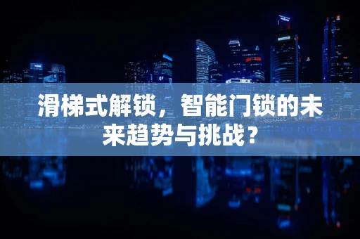 滑梯式解锁，智能门锁的未来趋势与挑战？