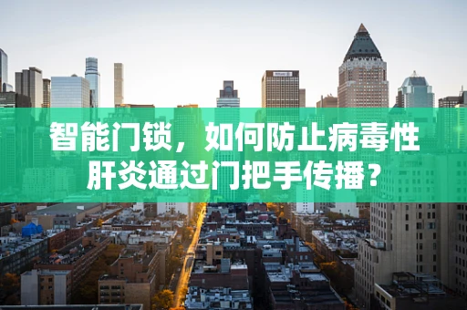 智能门锁，如何防止病毒性肝炎通过门把手传播？