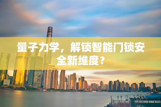量子力学，解锁智能门锁安全新维度？