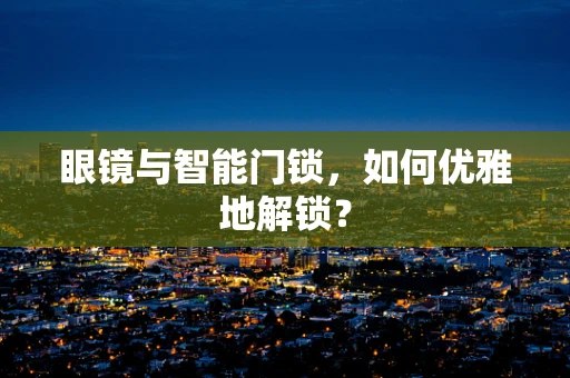 眼镜与智能门锁，如何优雅地解锁？
