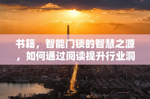 书籍，智能门锁的智慧之源，如何通过阅读提升行业洞察力？