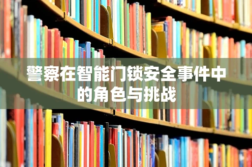 警察在智能门锁安全事件中的角色与挑战