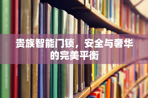 贵族智能门锁，安全与奢华的完美平衡