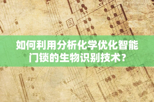 如何利用分析化学优化智能门锁的生物识别技术？