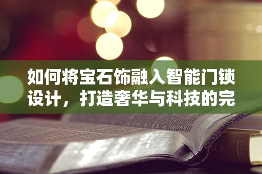 如何将宝石饰融入智能门锁设计，打造奢华与科技的完美结合？
