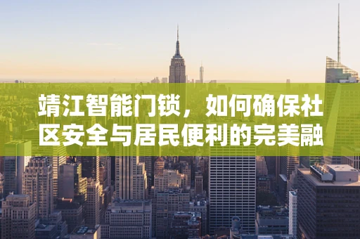 靖江智能门锁，如何确保社区安全与居民便利的完美融合？