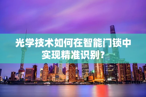 光学技术如何在智能门锁中实现精准识别？