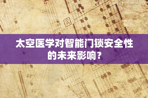 太空医学对智能门锁安全性的未来影响？