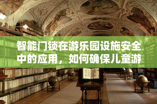 智能门锁在游乐园设施安全中的应用，如何确保儿童游乐无忧？