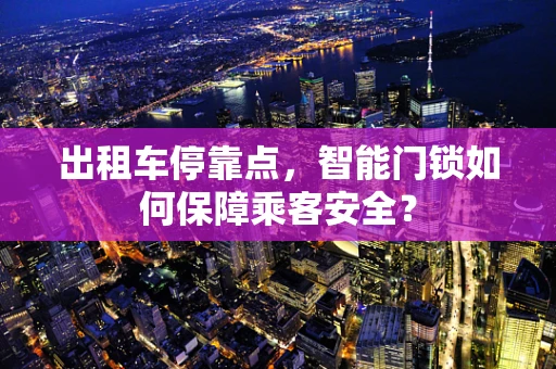 出租车停靠点，智能门锁如何保障乘客安全？