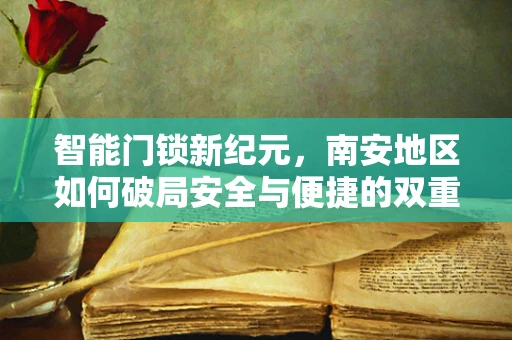 智能门锁新纪元，南安地区如何破局安全与便捷的双重挑战？