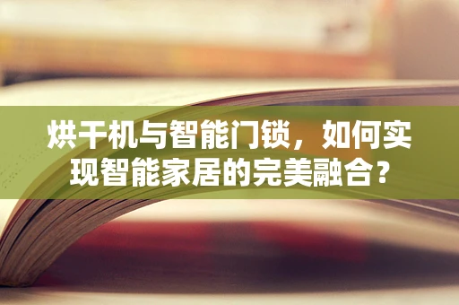 烘干机与智能门锁，如何实现智能家居的完美融合？