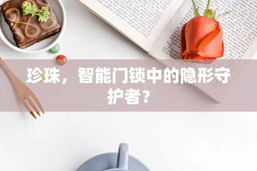 珍珠，智能门锁中的隐形守护者？