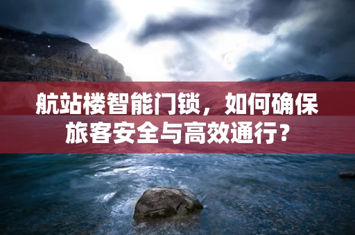 航站楼智能门锁，如何确保旅客安全与高效通行？