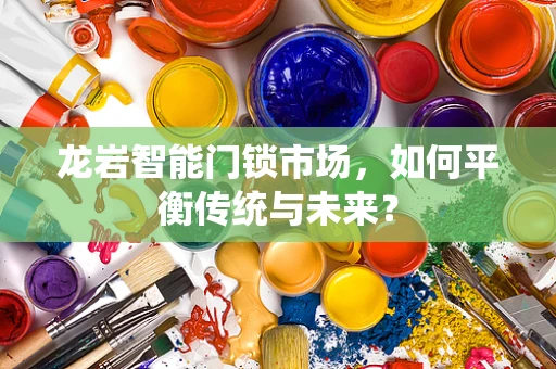 龙岩智能门锁市场，如何平衡传统与未来？