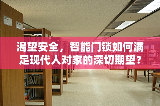 渴望安全，智能门锁如何满足现代人对家的深切期望？