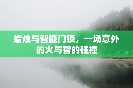 蜡烛与智能门锁，一场意外的火与智的碰撞