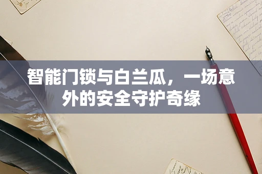 智能门锁与白兰瓜，一场意外的安全守护奇缘