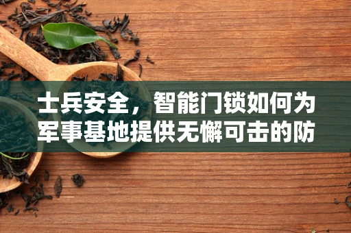 士兵安全，智能门锁如何为军事基地提供无懈可击的防护？