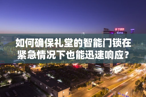 如何确保礼堂的智能门锁在紧急情况下也能迅速响应？