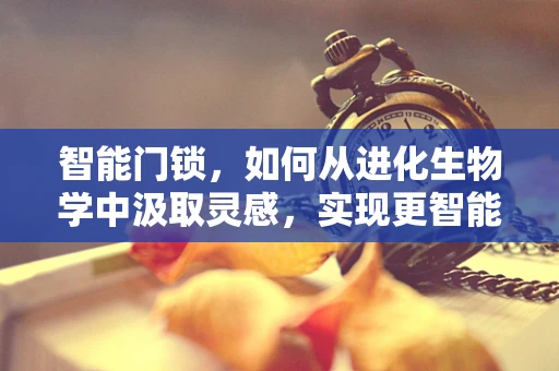 智能门锁，如何从进化生物学中汲取灵感，实现更智能的未来？