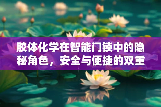 胶体化学在智能门锁中的隐秘角色，安全与便捷的双重保障