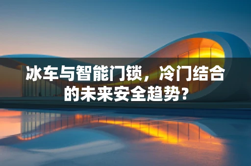 冰车与智能门锁，冷门结合的未来安全趋势？