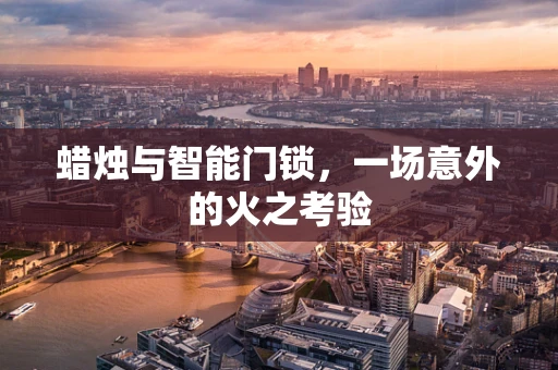 蜡烛与智能门锁，一场意外的火之考验