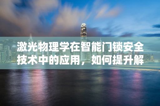激光物理学在智能门锁安全技术中的应用，如何提升解锁的精准度与安全性？