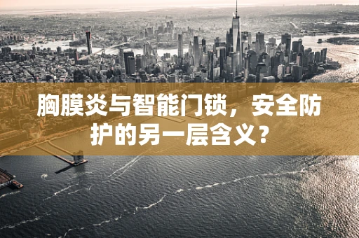 胸膜炎与智能门锁，安全防护的另一层含义？