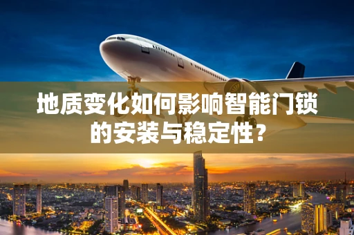 地质变化如何影响智能门锁的安装与稳定性？