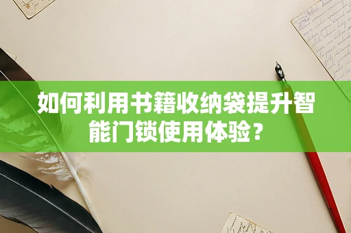 如何利用书籍收纳袋提升智能门锁使用体验？