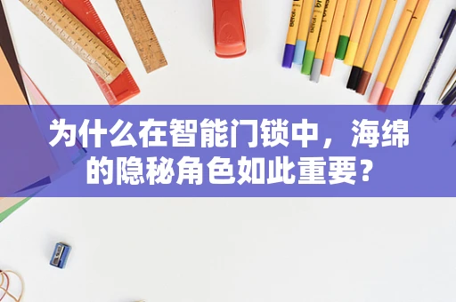 为什么在智能门锁中，海绵的隐秘角色如此重要？