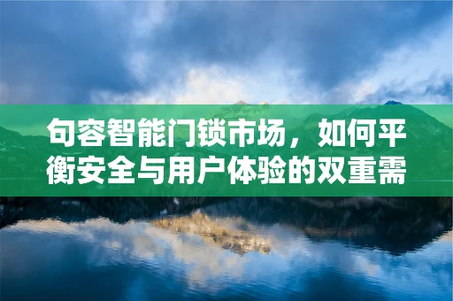 句容智能门锁市场，如何平衡安全与用户体验的双重需求？