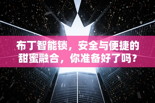 布丁智能锁，安全与便捷的甜蜜融合，你准备好了吗？