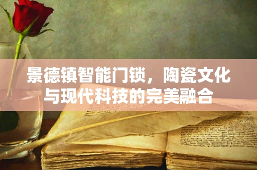 景德镇智能门锁，陶瓷文化与现代科技的完美融合