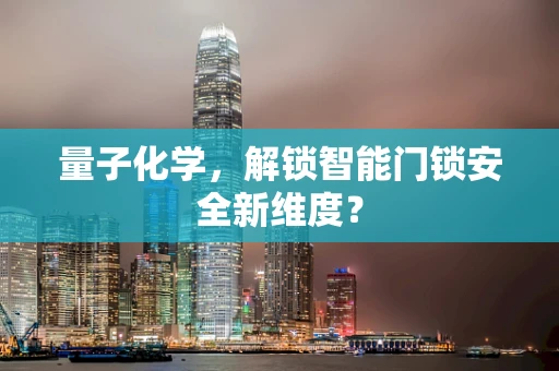 量子化学，解锁智能门锁安全新维度？