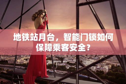 地铁站月台，智能门锁如何保障乘客安全？