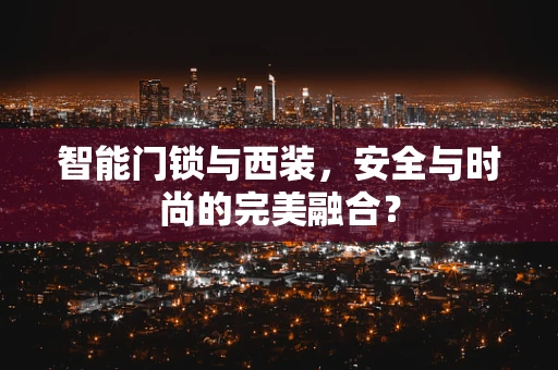 智能门锁与西装，安全与时尚的完美融合？