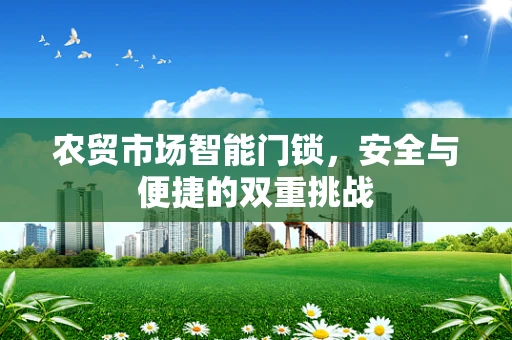 农贸市场智能门锁，安全与便捷的双重挑战