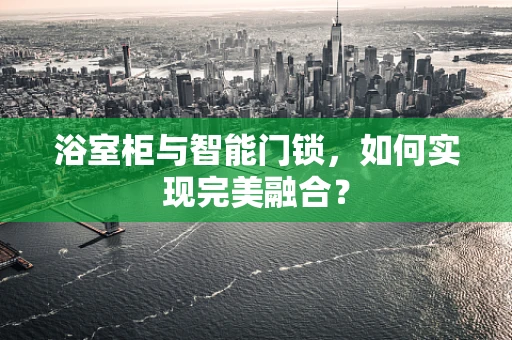 浴室柜与智能门锁，如何实现完美融合？