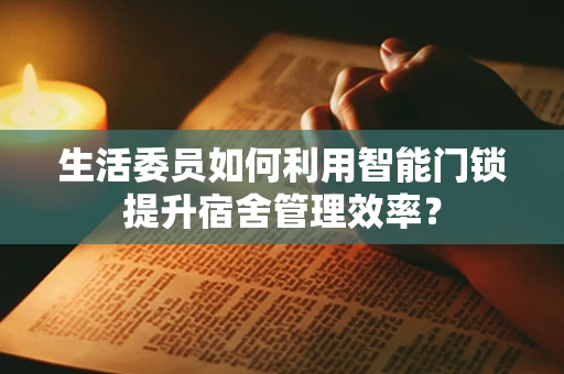 生活委员如何利用智能门锁提升宿舍管理效率？
