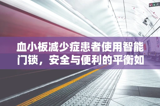 血小板减少症患者使用智能门锁，安全与便利的平衡如何实现？
