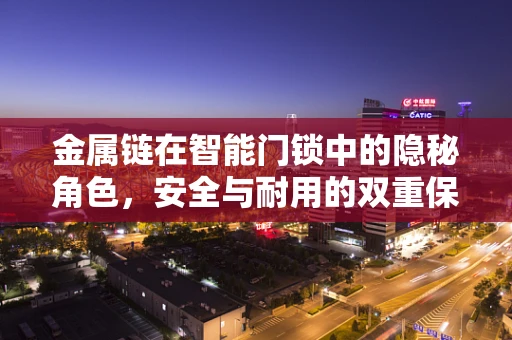 金属链在智能门锁中的隐秘角色，安全与耐用的双重保障？