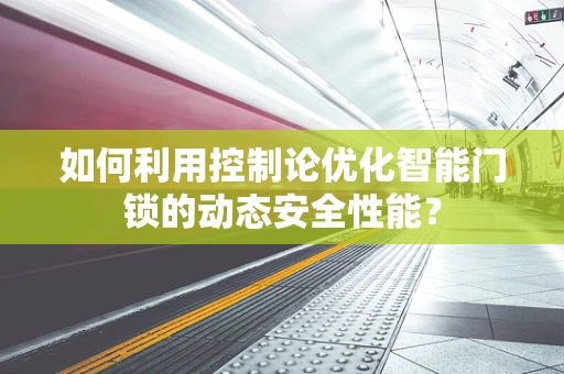 如何利用控制论优化智能门锁的动态安全性能？