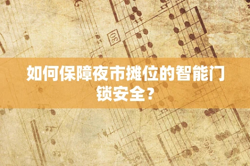 如何保障夜市摊位的智能门锁安全？